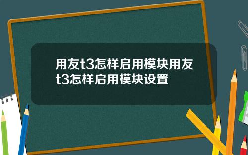 用友t3怎样启用模块用友t3怎样启用模块设置