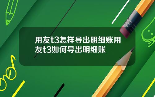 用友t3怎样导出明细账用友t3如何导出明细账