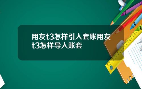 用友t3怎样引入套账用友t3怎样导入账套