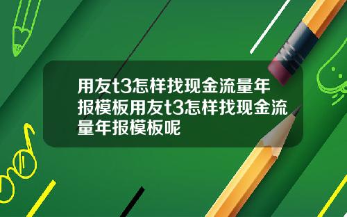 用友t3怎样找现金流量年报模板用友t3怎样找现金流量年报模板呢