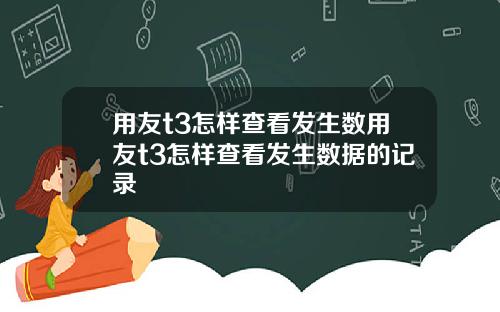 用友t3怎样查看发生数用友t3怎样查看发生数据的记录