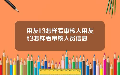 用友t3怎样看审核人用友t3怎样看审核人员信息