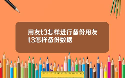 用友t3怎样进行备份用友t3怎样备份数据
