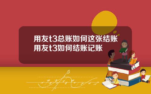 用友t3总账如何这张结账用友t3如何结账记账