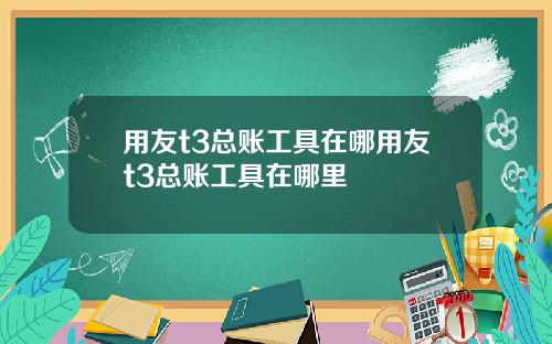 用友t3总账工具在哪用友t3总账工具在哪里