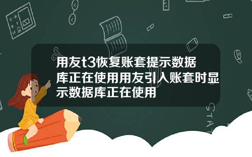 用友t3恢复账套提示数据库正在使用用友引入账套时显示数据库正在使用