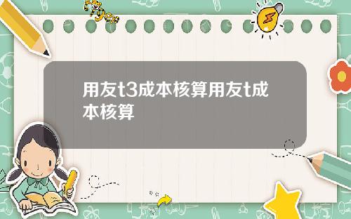 用友t3成本核算用友t成本核算