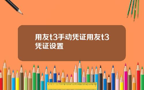 用友t3手动凭证用友t3凭证设置
