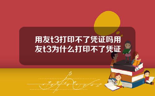 用友t3打印不了凭证吗用友t3为什么打印不了凭证