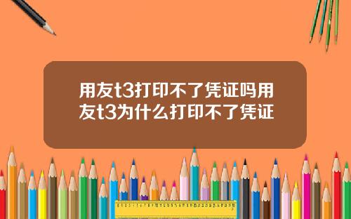 用友t3打印不了凭证吗用友t3为什么打印不了凭证