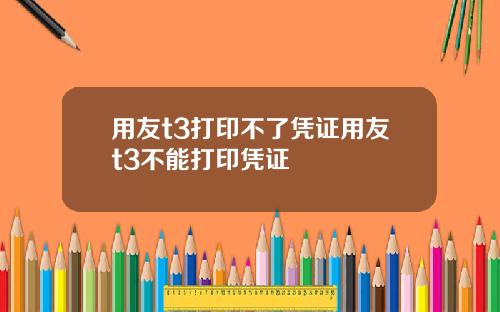 用友t3打印不了凭证用友t3不能打印凭证