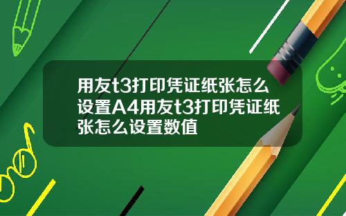 用友t3打印凭证纸张怎么设置A4用友t3打印凭证纸张怎么设置数值