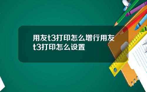 用友t3打印怎么增行用友t3打印怎么设置