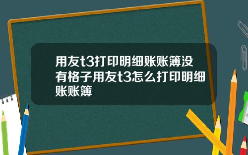 用友t3打印明细账账簿没有格子用友t3怎么打印明细账账簿