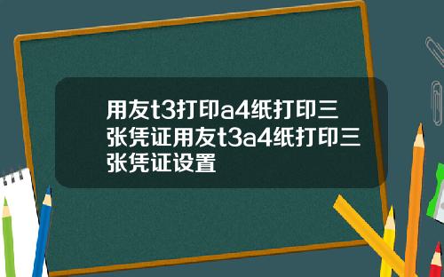 用友t3打印a4纸打印三张凭证用友t3a4纸打印三张凭证设置