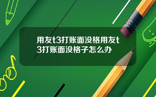 用友t3打账面没格用友t3打账面没格子怎么办