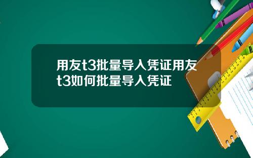 用友t3批量导入凭证用友t3如何批量导入凭证