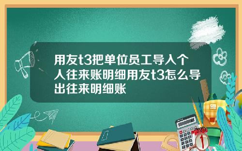 用友t3把单位员工导入个人往来账明细用友t3怎么导出往来明细账