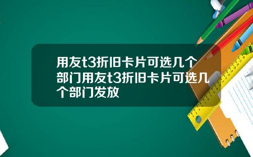 用友t3折旧卡片可选几个部门用友t3折旧卡片可选几个部门发放