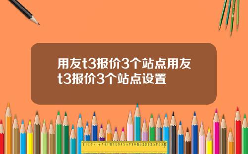 用友t3报价3个站点用友t3报价3个站点设置