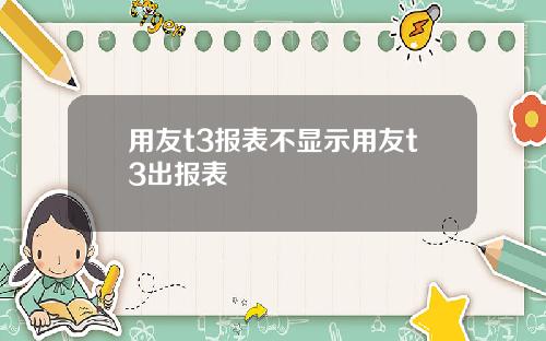 用友t3报表不显示用友t3出报表