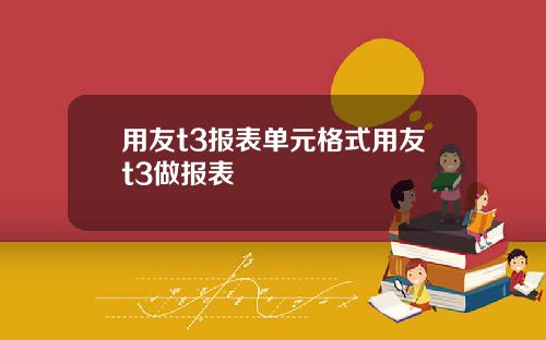 用友t3报表单元格式用友t3做报表