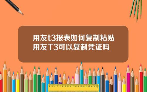 用友t3报表如何复制粘贴用友T3可以复制凭证吗