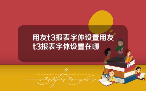 用友t3报表字体设置用友t3报表字体设置在哪