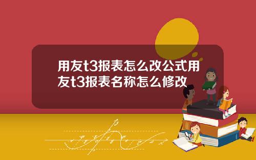 用友t3报表怎么改公式用友t3报表名称怎么修改