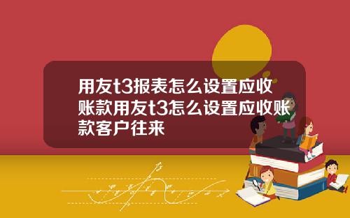 用友t3报表怎么设置应收账款用友t3怎么设置应收账款客户往来