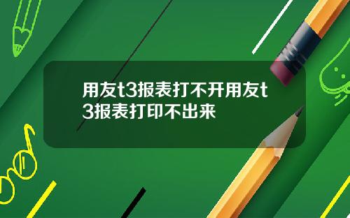 用友t3报表打不开用友t3报表打印不出来