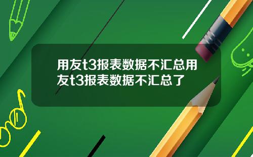 用友t3报表数据不汇总用友t3报表数据不汇总了