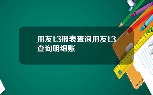 用友t3报表查询用友t3查询明细账