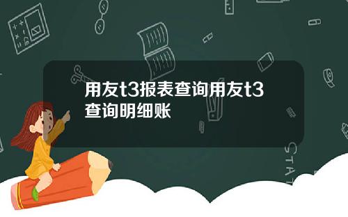 用友t3报表查询用友t3查询明细账