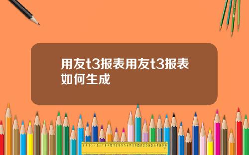用友t3报表用友t3报表如何生成