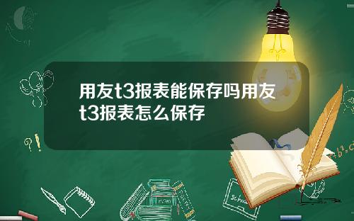 用友t3报表能保存吗用友t3报表怎么保存
