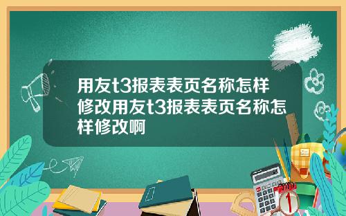 用友t3报表表页名称怎样修改用友t3报表表页名称怎样修改啊
