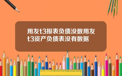 用友t3报表负债没数用友t3资产负债表没有数据