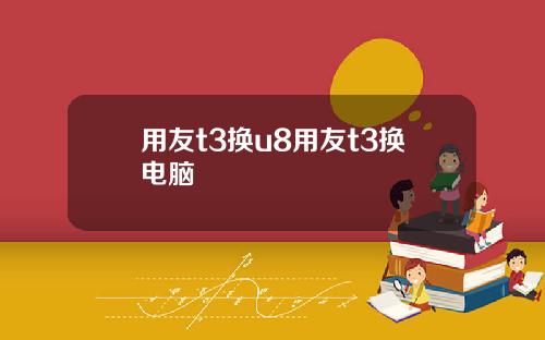 用友t3换u8用友t3换电脑