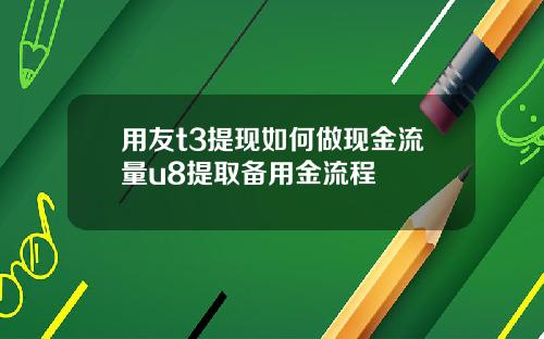 用友t3提现如何做现金流量u8提取备用金流程