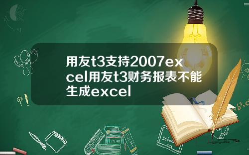 用友t3支持2007excel用友t3财务报表不能生成excel