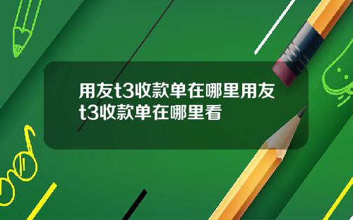 用友t3收款单在哪里用友t3收款单在哪里看