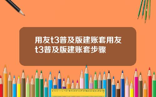 用友t3普及版建账套用友t3普及版建账套步骤