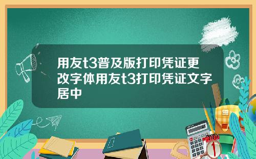 用友t3普及版打印凭证更改字体用友t3打印凭证文字居中