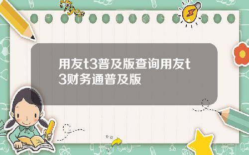 用友t3普及版查询用友t3财务通普及版