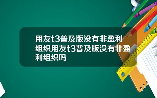 用友t3普及版没有非盈利组织用友t3普及版没有非盈利组织吗