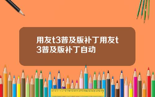 用友t3普及版补丁用友t3普及版补丁自动