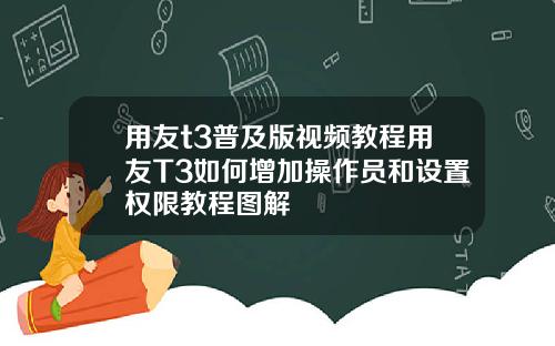 用友t3普及版视频教程用友T3如何增加操作员和设置权限教程图解