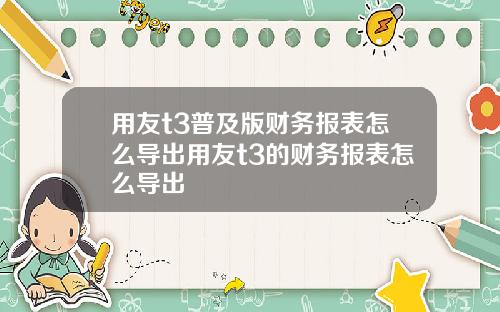 用友t3普及版财务报表怎么导出用友t3的财务报表怎么导出
