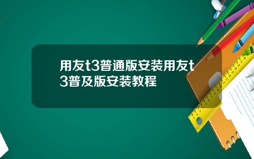 用友t3普通版安装用友t3普及版安装教程